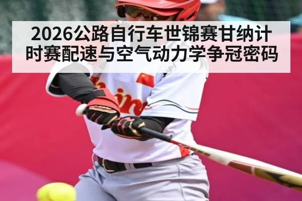 2026公路自行车世锦赛甘纳计时赛配速与空气动力学争冠密码