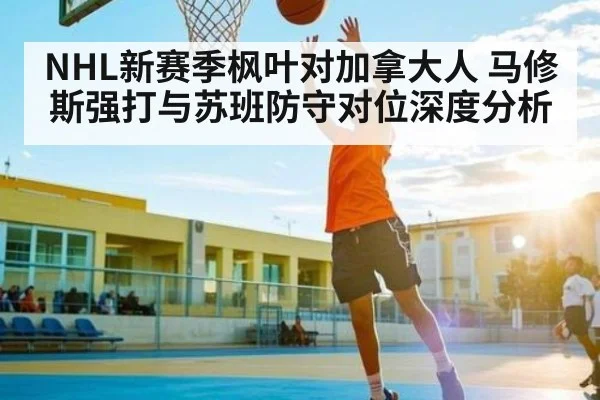 NHL新赛季枫叶对加拿大人 马修斯强打与苏班防守对位深度分析