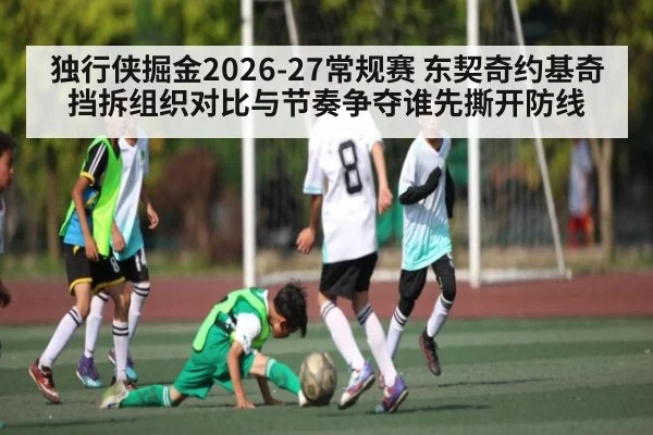 独行侠掘金2026-27常规赛 东契奇约基奇挡拆组织对比与节奏争夺谁先撕开防线